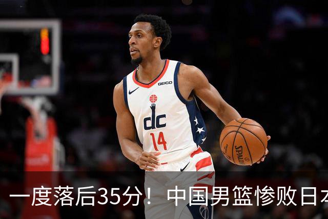 一度落后35分！中国男篮惨败日本，比无缘决赛遗憾的是特殊日子输球
