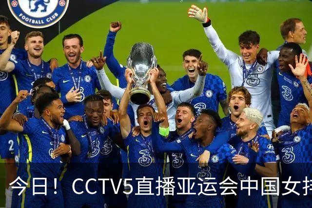 今日！CCTV5直播亚运会中国女排+中超，5+转中国男篮，网络转大连鲲城+曼城+尤文等
